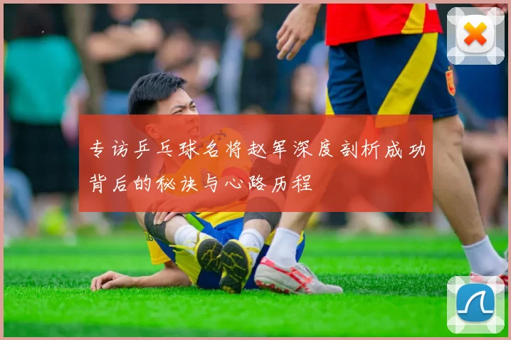 专访乒乓球名将赵军深度剖析成功背后的秘诀与心路历程