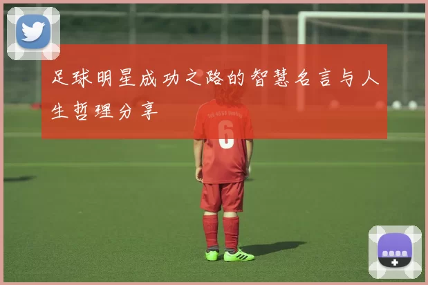 足球明星成功之路的智慧名言与人生哲理分享
