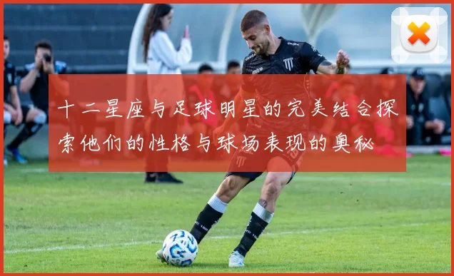 十二星座与足球明星的完美结合探索他们的性格与球场表现的奥秘