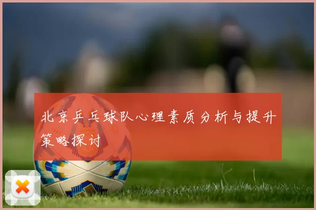 北京乒乓球队心理素质分析与提升策略探讨