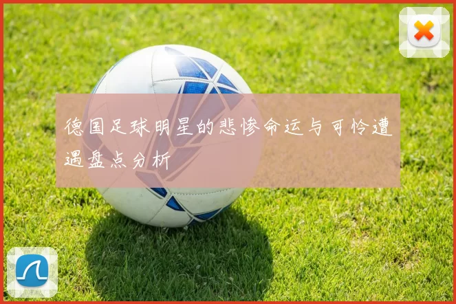 德国足球明星的悲惨命运与可怜遭遇盘点分析