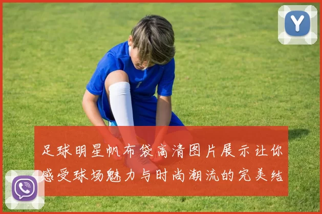 足球明星帆布袋高清图片展示让你感受球场魅力与时尚潮流的完美结合