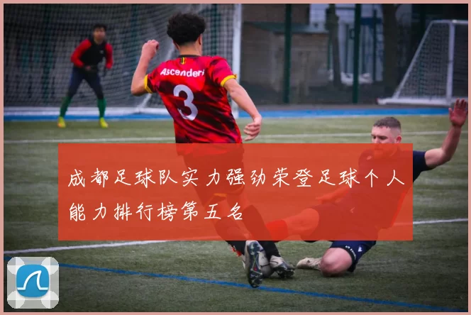 成都足球队实力强劲荣登足球个人能力排行榜第五名