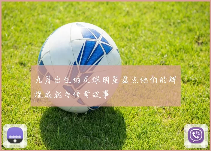 九月出生的足球明星盘点他们的辉煌成就与传奇故事