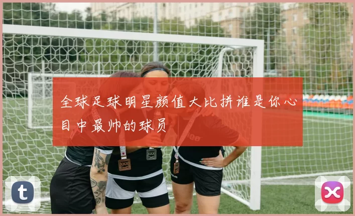 全球足球明星颜值大比拼谁是你心目中最帅的球员