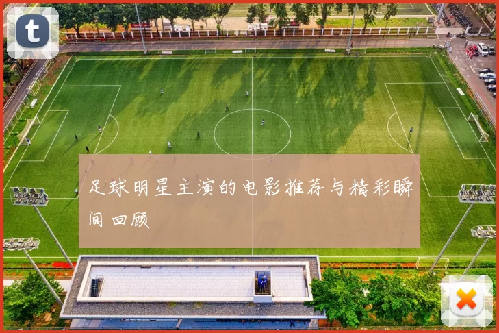 足球明星主演的电影推荐与精彩瞬间回顾