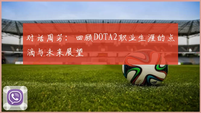 对话周芳：回顾DOTA2职业生涯的点滴与未来展望