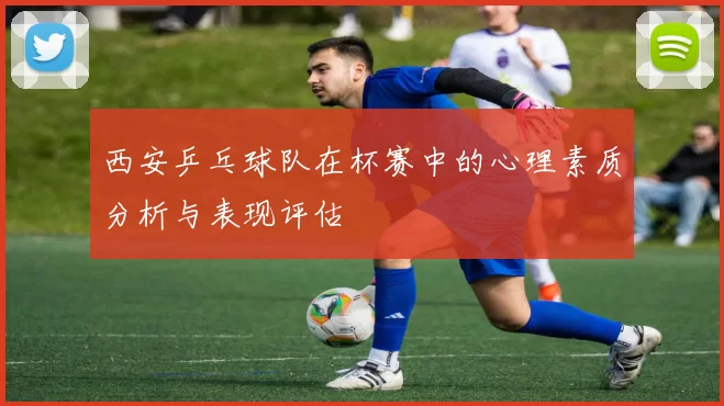 西安乒乓球队在杯赛中的心理素质分析与表现评估
