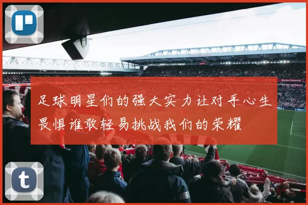足球明星们的强大实力让对手心生畏惧谁敢轻易挑战我们的荣耀