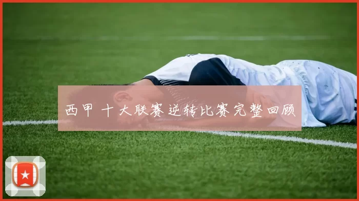 西甲 十大联赛逆转比赛完整回顾