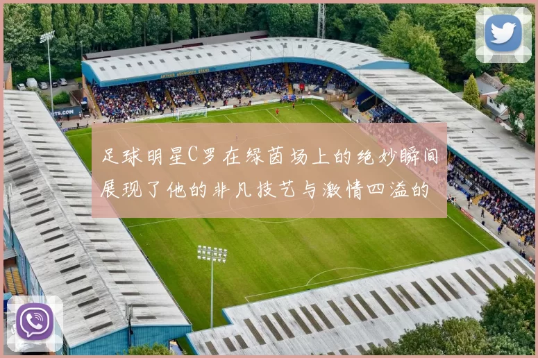 足球明星C罗在绿茵场上的绝妙瞬间展现了他的非凡技艺与激情四溢的比赛风采