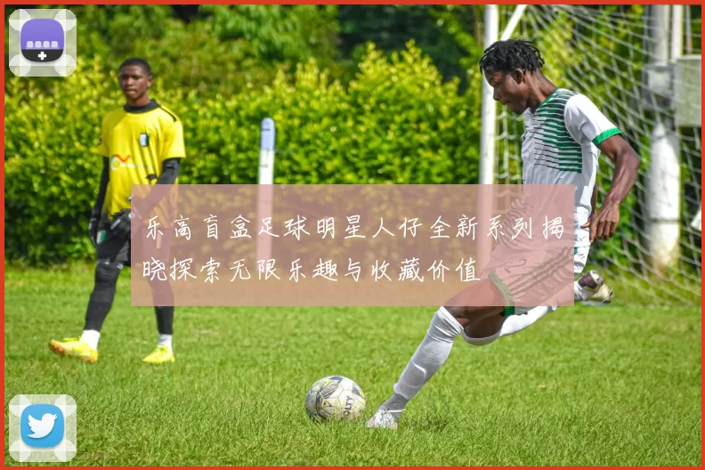 乐高盲盒足球明星人仔全新系列揭晓探索无限乐趣与收藏价值