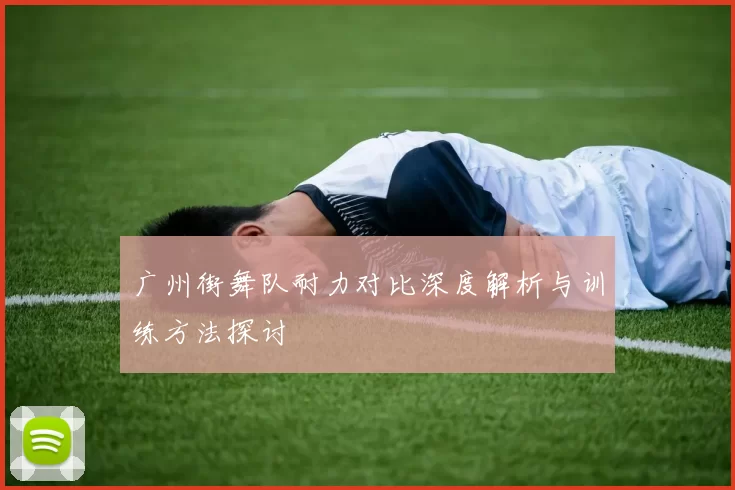 广州街舞队耐力对比深度解析与训练方法探讨